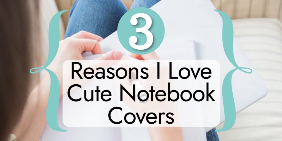 3 Reasons I Love Notebooks with Cute Covers
